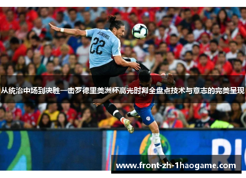 从统治中场到决胜一击罗德里美洲杯高光时刻全盘点技术与意志的完美呈现