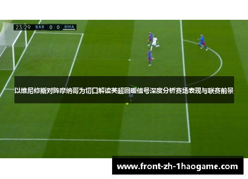 以维尼修斯对阵摩纳哥为切口解读英超回暖信号深度分析赛场表现与联赛前景