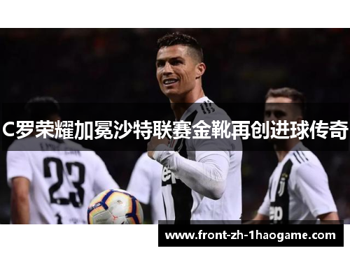 C罗荣耀加冕沙特联赛金靴再创进球传奇
