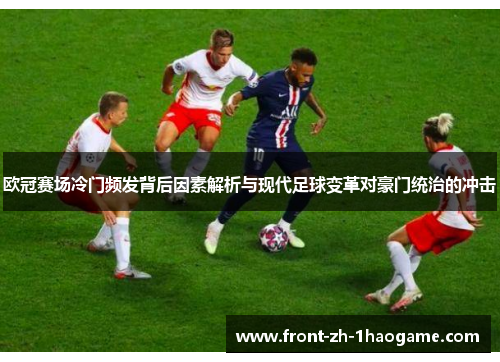 欧冠赛场冷门频发背后因素解析与现代足球变革对豪门统治的冲击