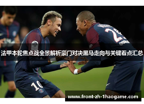 法甲本轮焦点战全景解析豪门对决黑马走向与关键看点汇总