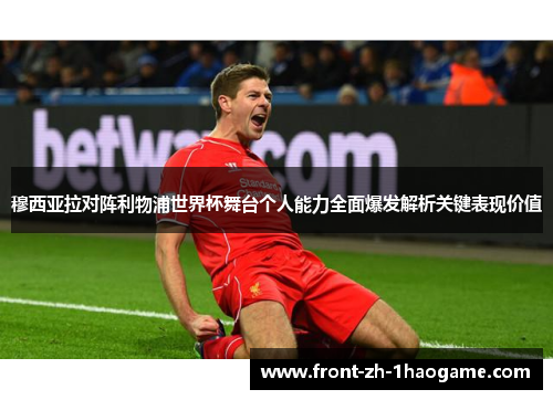 穆西亚拉对阵利物浦世界杯舞台个人能力全面爆发解析关键表现价值