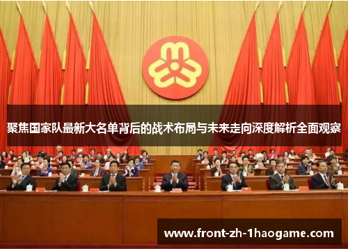 聚焦国家队最新大名单背后的战术布局与未来走向深度解析全面观察