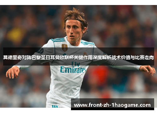 莫德里奇对阵巴黎圣日耳曼欧联杯关键作用深度解析战术价值与比赛走向