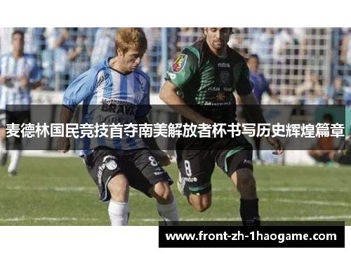 麦德林国民竞技首夺南美解放者杯书写历史辉煌篇章