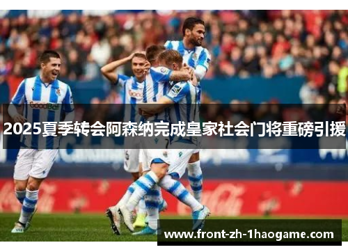 2025夏季转会阿森纳完成皇家社会门将重磅引援