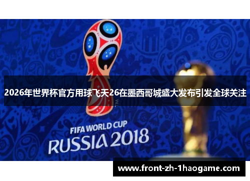 2026年世界杯官方用球飞天26在墨西哥城盛大发布引发全球关注