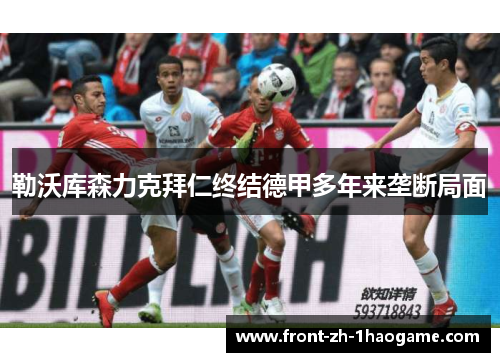 勒沃库森力克拜仁终结德甲多年来垄断局面