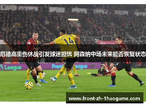 厄德高重伤休战引发球迷担忧 阿森纳中场未来能否恢复状态