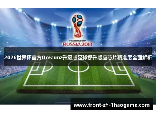 2026世界杯官方Oceaunz升级版足球提升感应芯片精准度全面解析