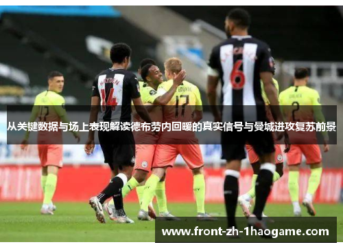 从关键数据与场上表现解读德布劳内回暖的真实信号与曼城进攻复苏前景