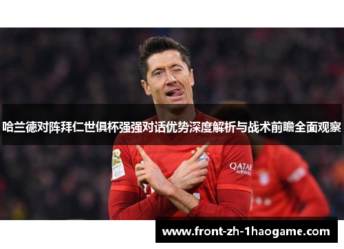 哈兰德对阵拜仁世俱杯强强对话优势深度解析与战术前瞻全面观察