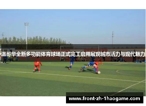 温哥华全新多功能体育球场正式完工启用展现城市活力与现代魅力