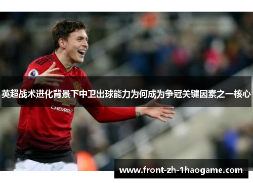 英超战术进化背景下中卫出球能力为何成为争冠关键因素之一核心