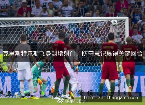 克里斯特尔斯飞身封堵射门，防守意识赢得关键回合
